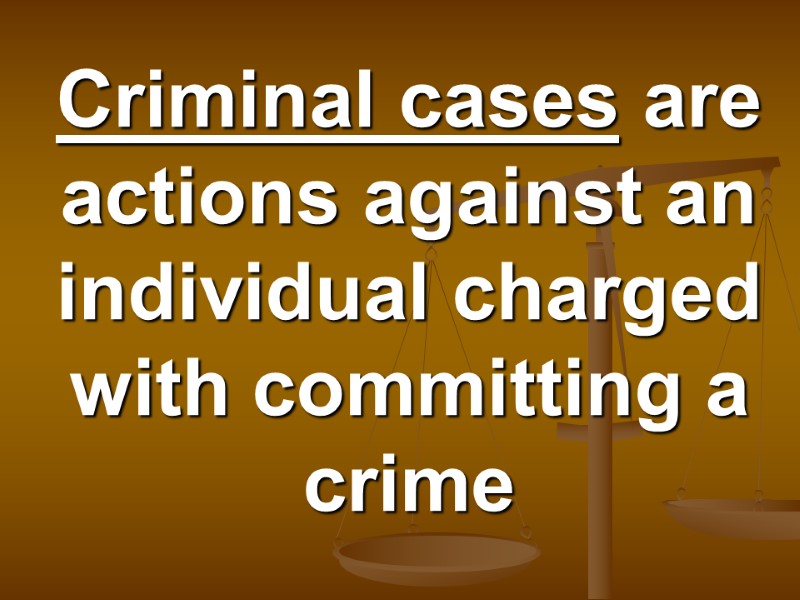 Criminal cases are actions against an individual charged with committing a crime